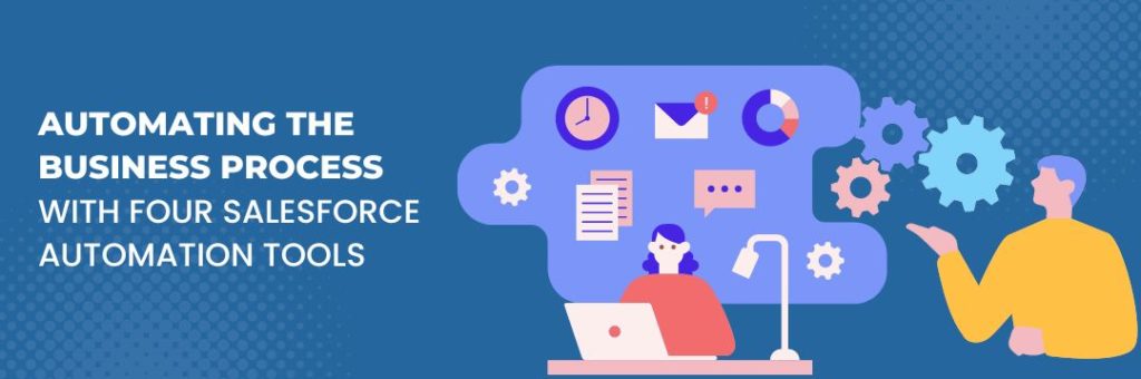 automating the business process with four salesforce automation tools automating the business process with four salesforce automation tools