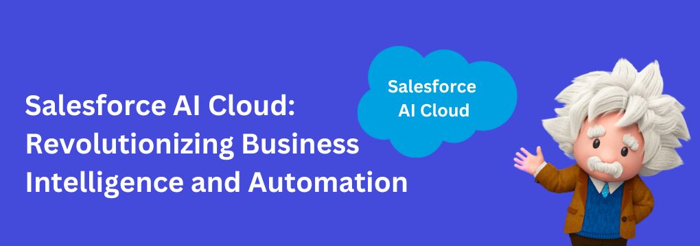 Salesforce AI Cloud: Revolutionizing Business Intelligence and Automation Salesforce AI Cloud: Revolutionizing Business Intelligence and Automation
