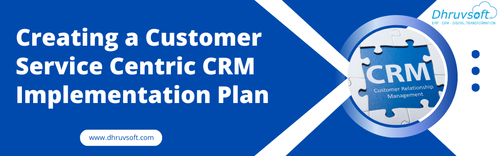 Creating a Customer Service Centric CRM Implementation Plan Creating a Customer Service Centric CRM Implementation Plan